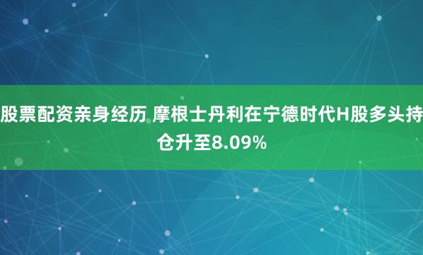 股票配资亲身经历 摩根士丹利在宁德时代H股多头持仓升至8.09%