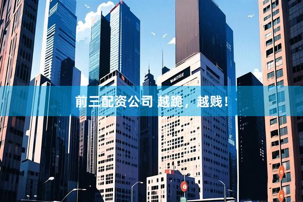 前三配资公司 越跪，越贱！