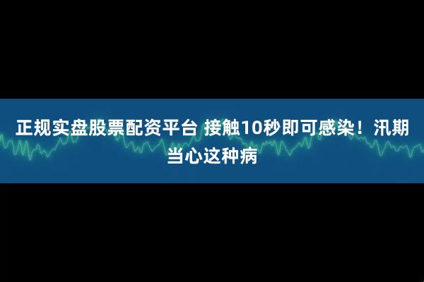正规实盘股票配资平台 接触10秒即可感染！汛期当心这种病