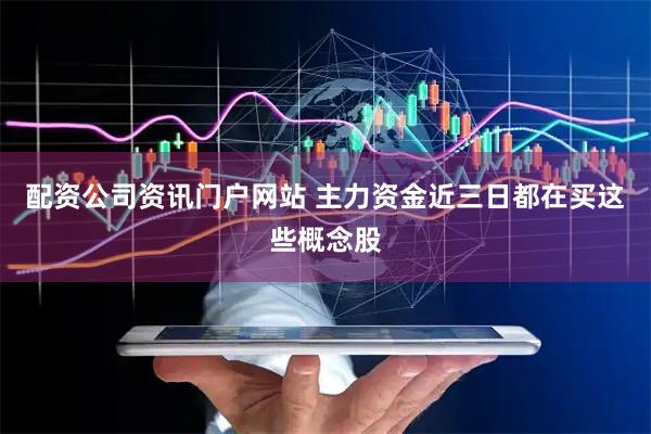配资公司资讯门户网站 主力资金近三日都在买这些概念股