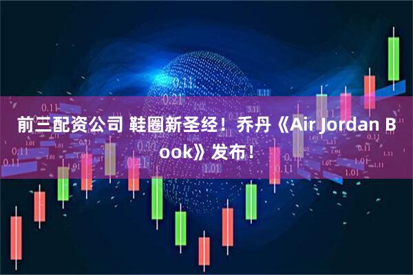 前三配资公司 鞋圈新圣经！乔丹《Air Jordan Book》发布！