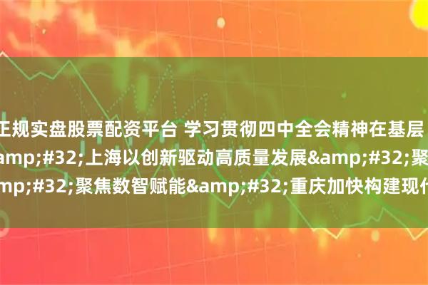 正规实盘股票配资平台 学习贯彻四中全会精神在基层｜拓展未来产业赛道 上海以创新驱动高质量发展 聚焦数智赋能 重庆加快构建现代化产业体系