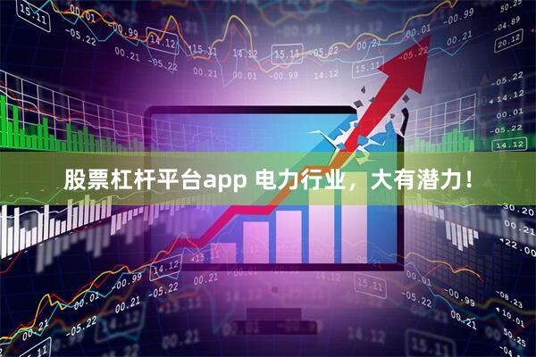 股票杠杆平台app 电力行业，大有潜力！