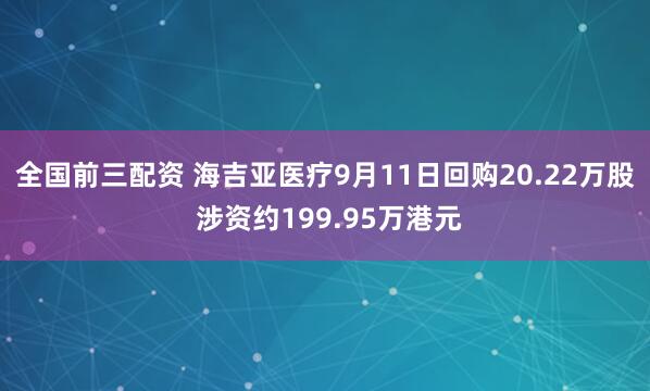 全国前三配资 海吉亚医疗9月11日回购20.22万股 涉资约199.95万港元