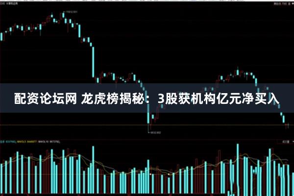 配资论坛网 龙虎榜揭秘:3股获机构亿元净买入
